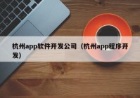 杭州app软件开发公司（杭州app程序开发）